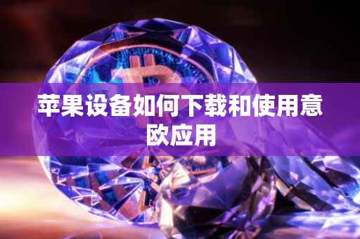 苹果设备如何下载和使用意欧应用