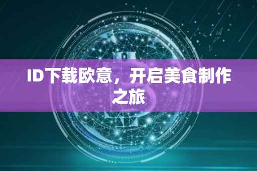 ID下载欧意，开启美食制作之旅