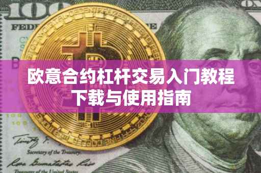 欧意合约杠杆交易入门教程下载与使用指南