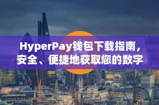 HyperPay钱包下载指南，安全、便捷地获取您的数字资产管理工具