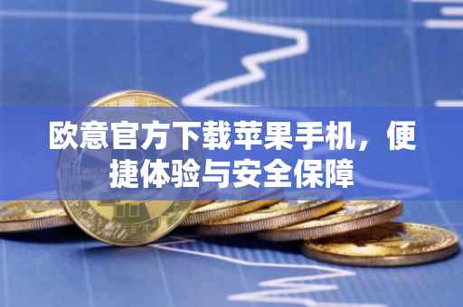欧意官方下载苹果手机，便捷体验与安全保障