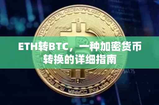 ETH转BTC，一种加密货币转换的详细指南