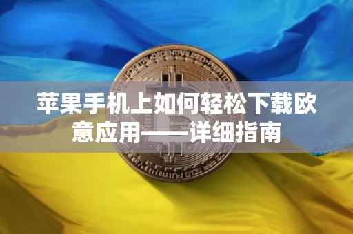 苹果手机上如何轻松下载欧意应用——详细指南