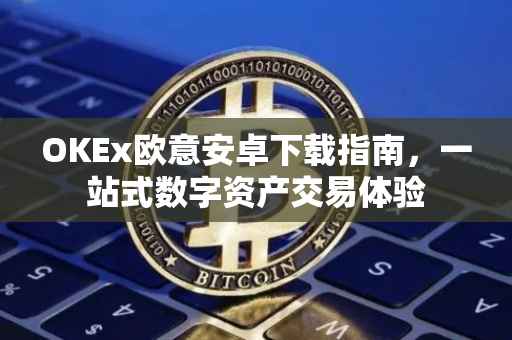 OKEx欧意安卓下载指南，一站式数字资产交易体验
