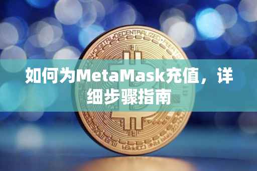 如何为MetaMask充值，详细步骤指南