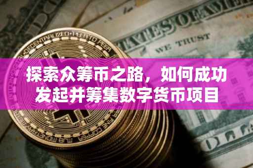 探索众筹币之路，如何成功发起并筹集数字货币项目