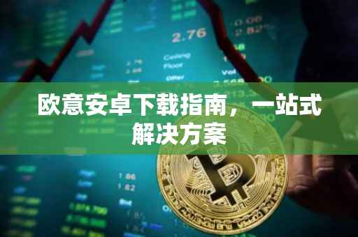 欧意安卓下载指南，一站式解决方案