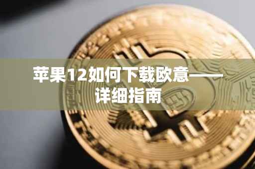 苹果12如何下载欧意——详细指南