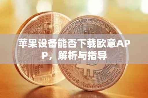 苹果设备能否下载欧意APP，解析与指导