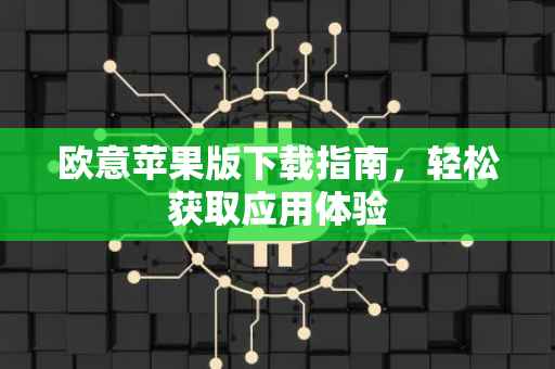 欧意苹果版下载指南，轻松获取应用体验