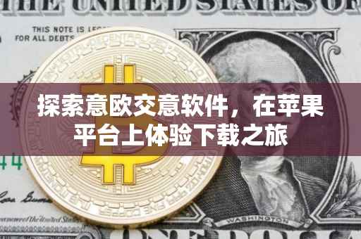 探索意欧交意软件，在苹果平台上体验下载之旅