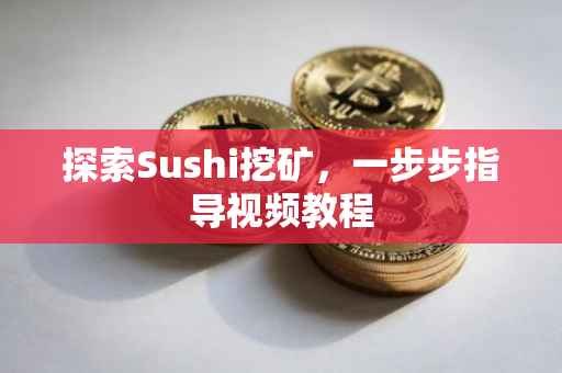 探索Sushi挖矿，一步步指导视频教程