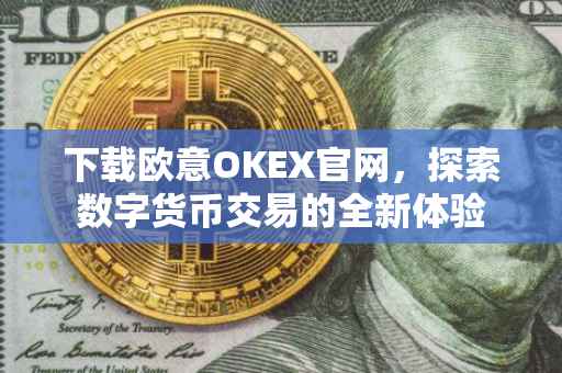 下载欧意OKEX官网，探索数字货币交易的全新体验