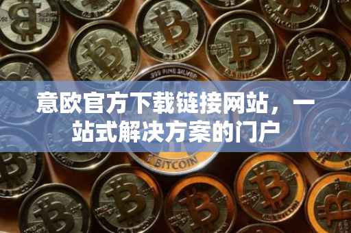 意欧官方下载链接网站，一站式解决方案的门户
