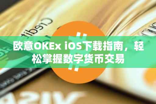 欧意OKEx iOS下载指南，轻松掌握数字货币交易