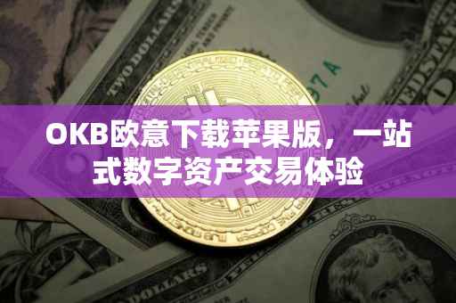 OKB欧意下载苹果版，一站式数字资产交易体验