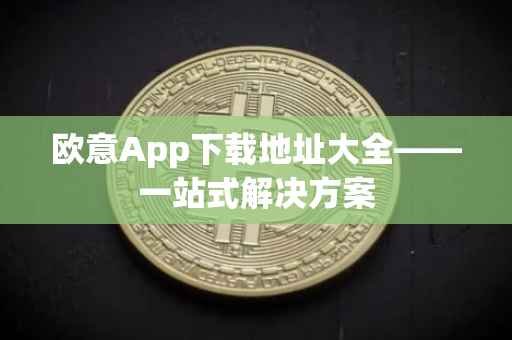 欧意App下载地址大全——一站式解决方案