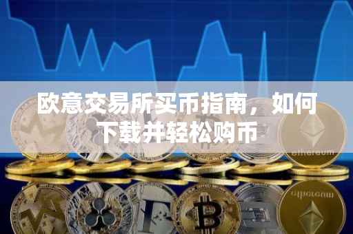 欧意交易所买币指南，如何下载并轻松购币