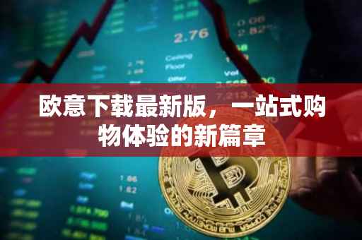 欧意下载最新版，一站式购物体验的新篇章