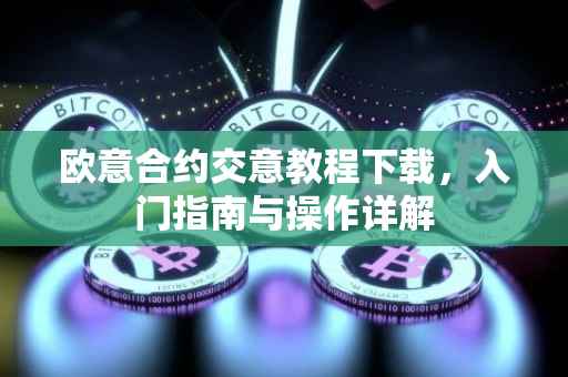 欧意合约交意教程下载，入门指南与操作详解