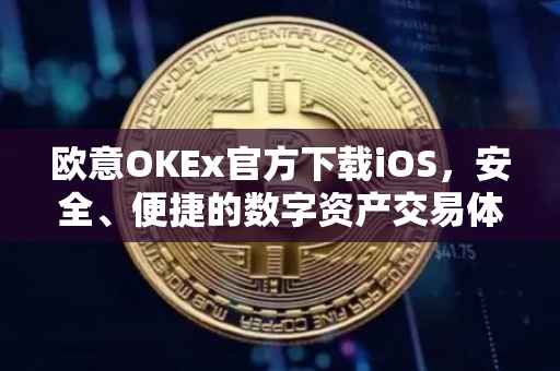 欧意OKEx官方下载iOS，安全、便捷的数字资产交易体验