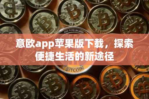 意欧app苹果版下载，探索便捷生活的新途径
