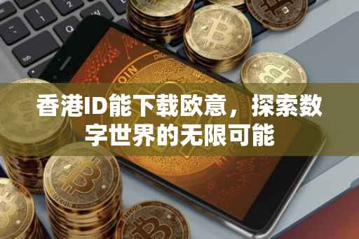 香港ID能下载欧意，探索数字世界的无限可能