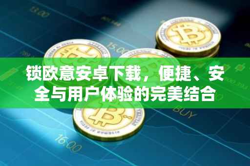锁欧意安卓下载，便捷、安全与用户体验的完美结合
