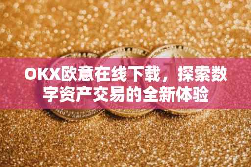 OKX欧意在线下载，探索数字资产交易的全新体验