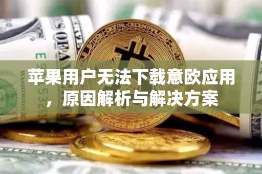 苹果用户无法下载意欧应用，原因解析与解决方案