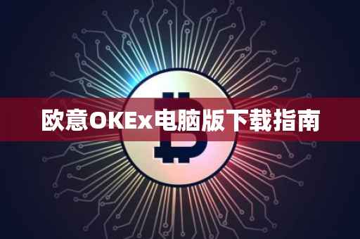 欧意OKEx电脑版下载指南