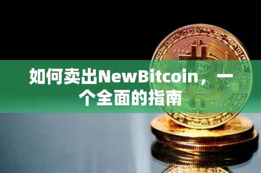 如何卖出NewBitcoin，一个全面的指南