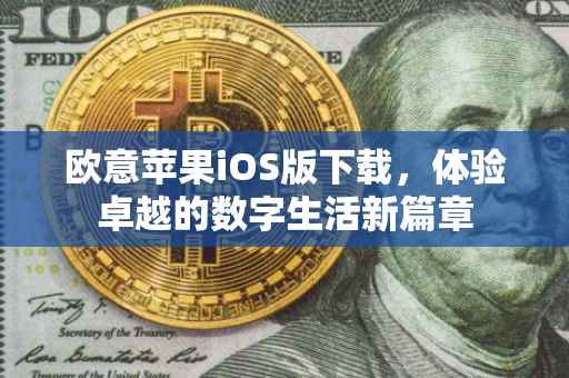 欧意苹果iOS版下载，体验卓越的数字生活新篇章