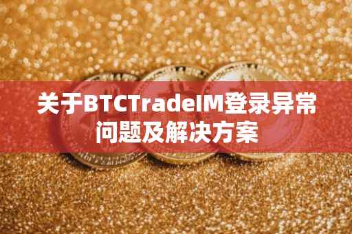 关于BTCTradeIM登录异常问题及解决方案