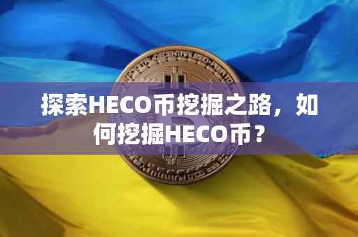 探索HECO币挖掘之路，如何挖掘HECO币？