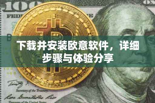 下载并安装欧意软件，详细步骤与体验分享