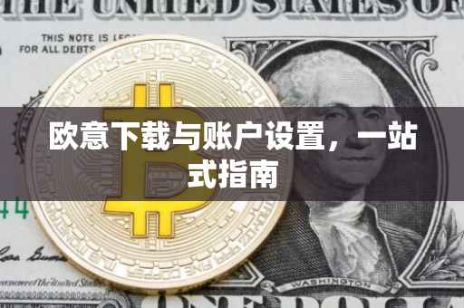 欧意下载与账户设置，一站式指南