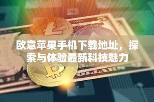 欧意苹果手机下载地址，探索与体验最新科技魅力
