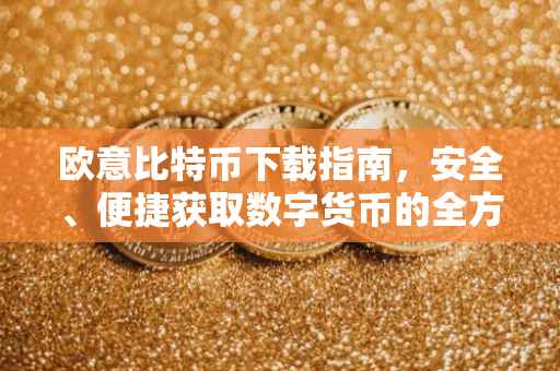 欧意比特币下载指南，安全、便捷获取数字货币的全方位指南