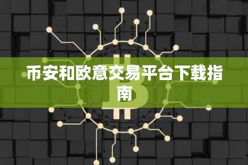 币安和欧意交易平台下载指南