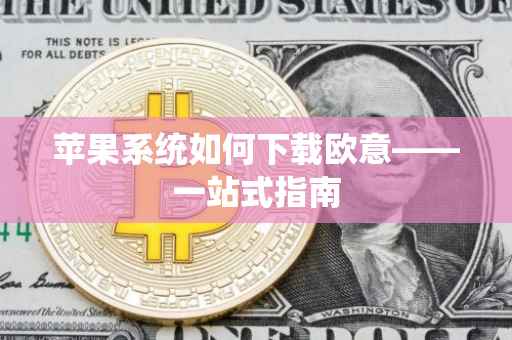 苹果系统如何下载欧意——一站式指南