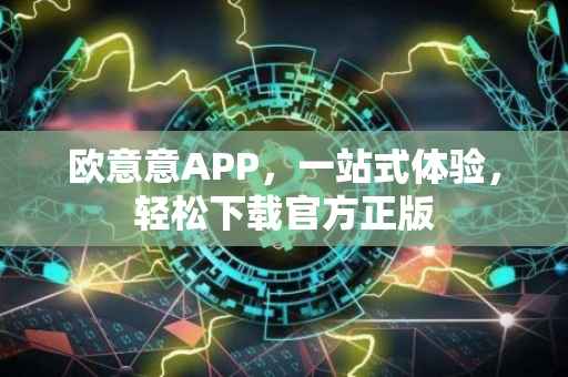欧意意APP，一站式体验，轻松下载官方正版
