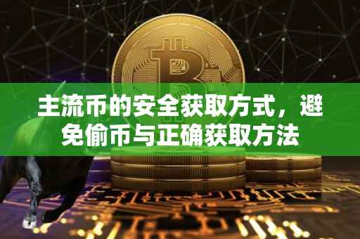 主流币的安全获取方式，避免偷币与正确获取方法