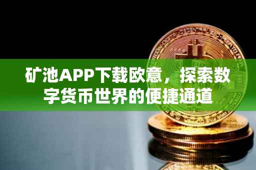 矿池APP下载欧意，探索数字货币世界的便捷通道