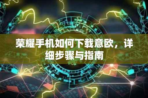 荣耀手机如何下载意欧，详细步骤与指南