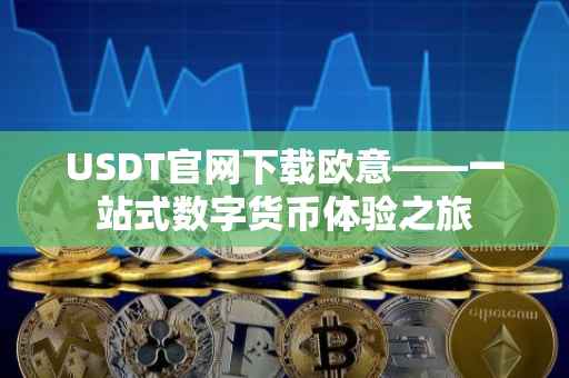 USDT官网下载欧意——一站式数字货币体验之旅