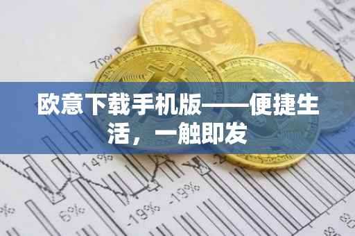 欧意下载手机版——便捷生活，一触即发