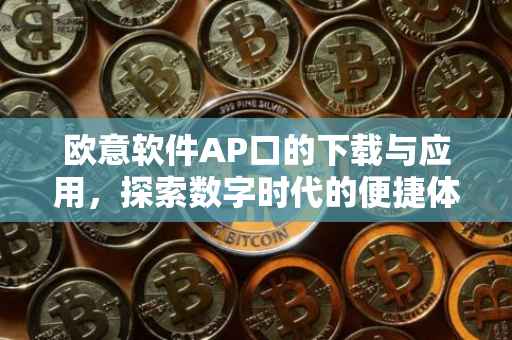 欧意软件AP口的下载与应用，探索数字时代的便捷体验