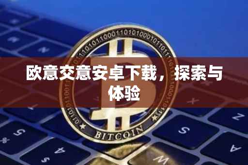 欧意交意安卓下载，探索与体验