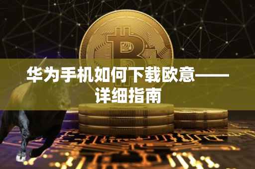 华为手机如何下载欧意——详细指南